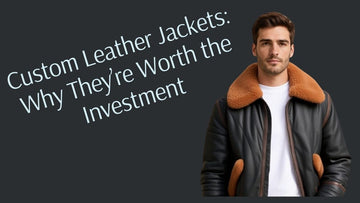 Custom Leather Jackets: Why They’re Worth the Investment